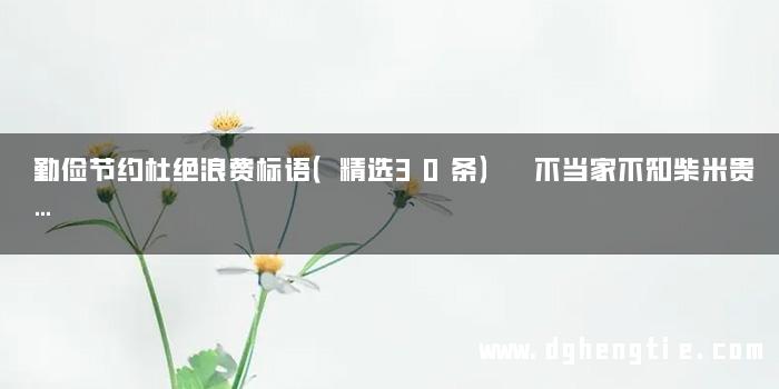 勤俭节约杜绝浪费标语（精选30条） 不当家不知柴米贵…